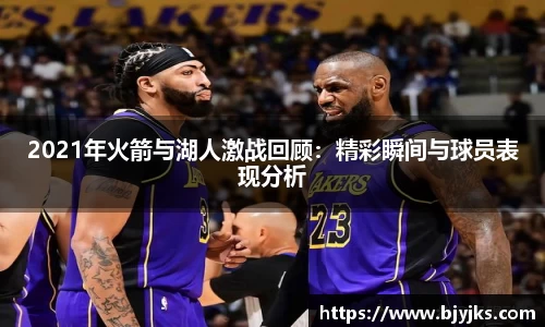 2021年火箭与湖人激战回顾：精彩瞬间与球员表现分析