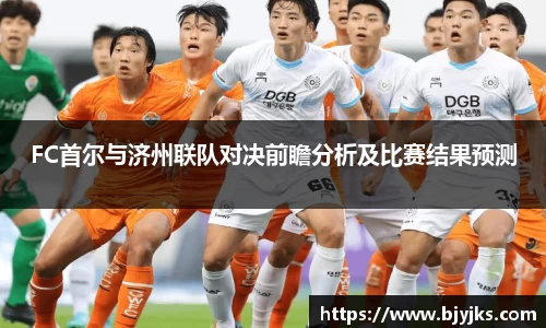 FC首尔与济州联队对决前瞻分析及比赛结果预测
