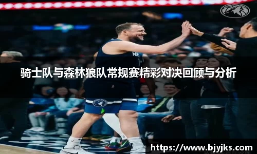 骑士队与森林狼队常规赛精彩对决回顾与分析