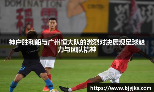 神户胜利船与广州恒大队的激烈对决展现足球魅力与团队精神